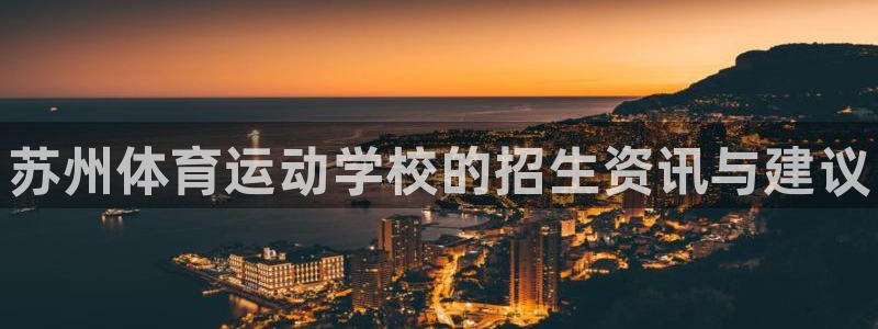 一竞技官网下载注册:苏州体育运动学校的招生资讯与建议