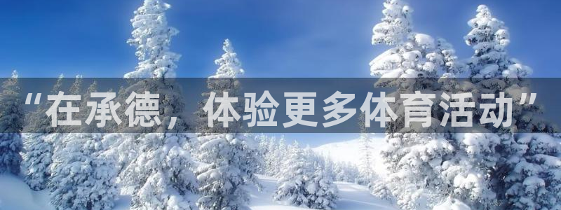 一竞技官方正版app集团官网首页:“在承德,体验更多体育活动