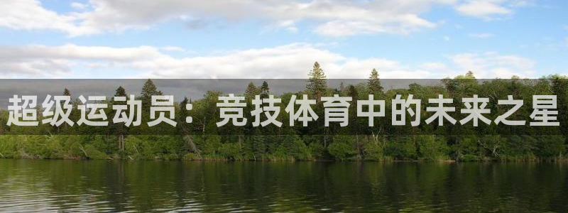 一竞技官网下载开户:超级运动员:竞技体育中的未来之星