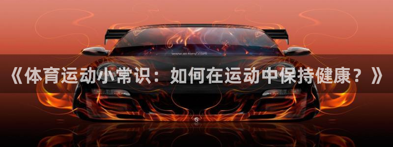 一竞技官网下载招商电话号码查询:《体育运动小常识:如何在运动